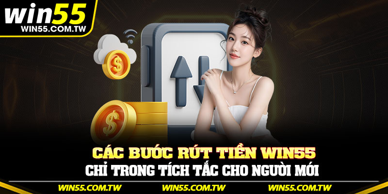 Các bước rút tiền Win55 chỉ trong tích tắc cho người mới
