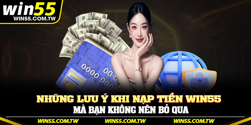 Những lưu ý khi nạp tiền Win55 mà bạn không nên bỏ qua