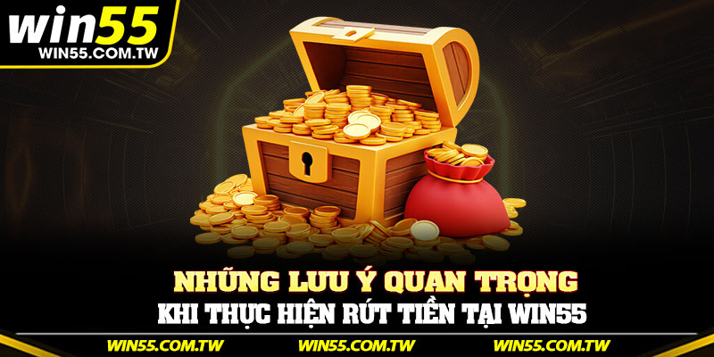 Những lưu ý quan trọng khi thực hiện rút tiền tại Win55