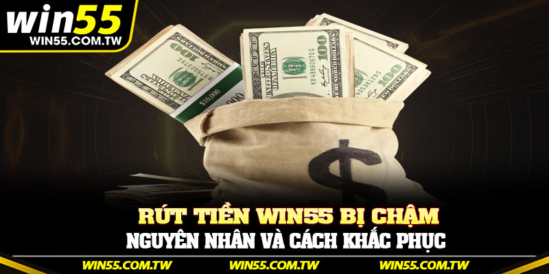 Rút tiền Win55 bị chậm – Nguyên nhân và cách khắc phục