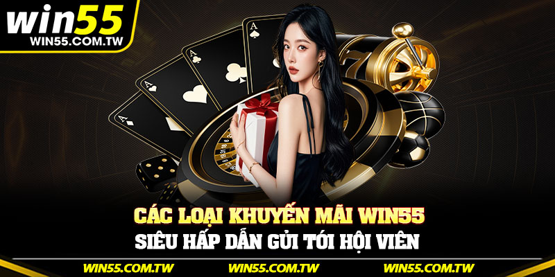 Các loại khuyến mãi Win55 siêu hấp dẫn gửi tới hội viên