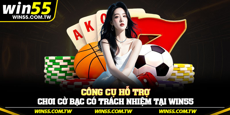 Công cụ hỗ trợ chơi cờ bạc có trách nhiệm tại Win55