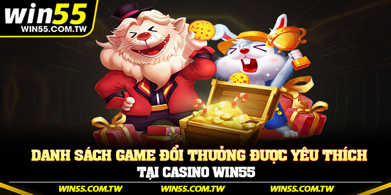 Danh sách game đổi thưởng được yêu thích tại Casino Win55
