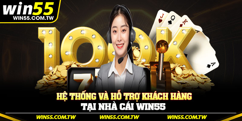 Hệ thống và hỗ trợ khách hàng tại nhà cái Win55