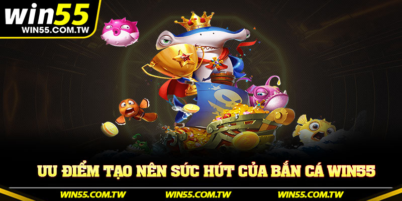 Ưu điểm tạo nên sức hút của bắn cá Win55