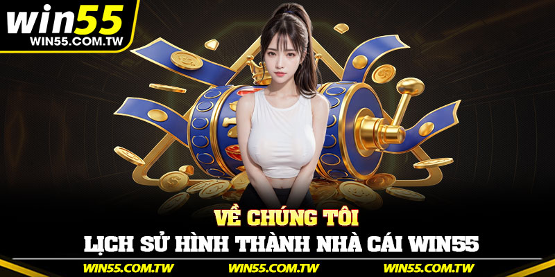 Về chúng tôi – Lịch sử hình thành nhà cái Win55